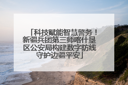 科技赋能智慧警务！新疆兵团第三师喀什垦区公安局构建数字防线守护边疆平安
