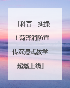 科普＋实操！菏泽消防宣传沉浸式教学超燃上线