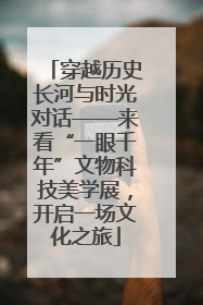 穿越历史长河与时光对话——来看“一眼千年”文物科技美学展，开启一场文化之旅