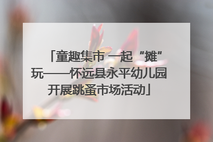 童趣集市 一起“摊”玩——怀远县永平幼儿园开展跳蚤市场活动