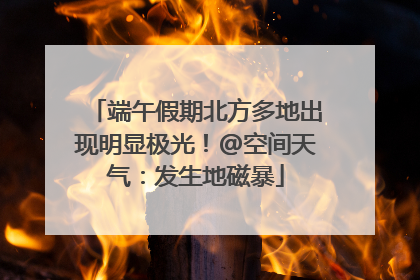 端午假期北方多地出现明显极光！@空间天气：发生地磁暴