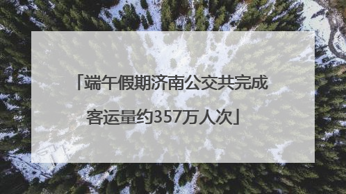 端午假期济南公交共完成客运量约357万人次