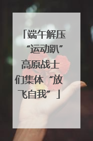 端午解压“运动趴” 高原战士们集体“放飞自我”