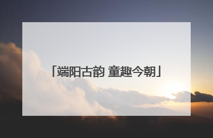 端阳古韵 童趣今朝