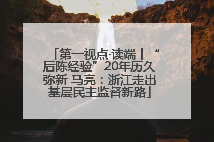 第一视点·读端丨“后陈经验”20年历久弥新 马亮：浙江走出基层民主监督新路