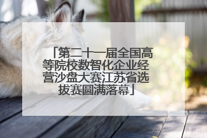 第二十一届全国高等院校数智化企业经营沙盘大赛江苏省选拔赛圆满落幕