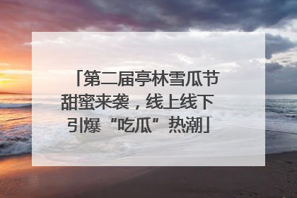 第二届亭林雪瓜节甜蜜来袭，线上线下引爆“吃瓜”热潮