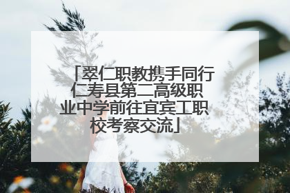 翠仁职教携手同行 仁寿县第二高级职业中学前往宜宾工职校考察交流
