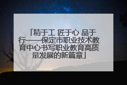 精于工 匠于心 品于行——保定市职业技术教育中心书写职业教育高质量发展的新篇章