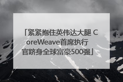 紧紧抱住英伟达大腿 CoreWeave首席执行官跻身全球富豪500强