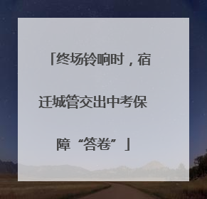 终场铃响时，宿迁城管交出中考保障“答卷”