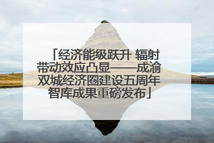 经济能级跃升 辐射带动效应凸显——成渝双城经济圈建设五周年智库成果重磅发布
