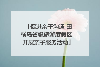 促进亲子沟通 田横岛省级旅游度假区开展亲子服务活动