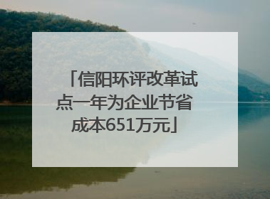 信阳环评改革试点一年为企业节省成本651万元