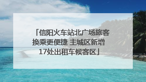 信阳火车站北广场旅客换乘更便捷 主城区新增17处出租车候客区