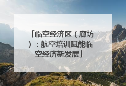 临空经济区（廊坊）：航空培训赋能临空经济新发展