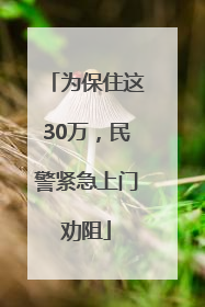 为保住这30万，民警紧急上门劝阻