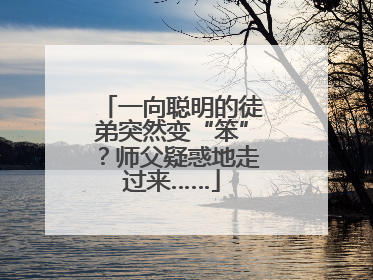 一向聪明的徒弟突然变“笨”？师父疑惑地走过来……