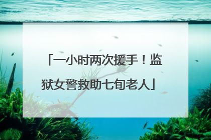 一小时两次援手！监狱女警救助七旬老人
