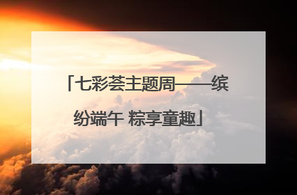 七彩荟主题周——缤纷端午 粽享童趣