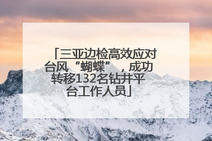 三亚边检高效应对台风“蝴蝶”，成功转移132名钻井平台工作人员