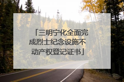 三明宁化全面完成烈士纪念设施不动产权登记证书