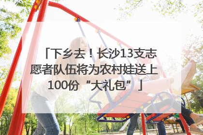 下乡去！长沙13支志愿者队伍将为农村娃送上100份“大礼包”