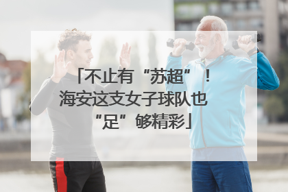 不止有“苏超”！海安这支女子球队也“足”够精彩