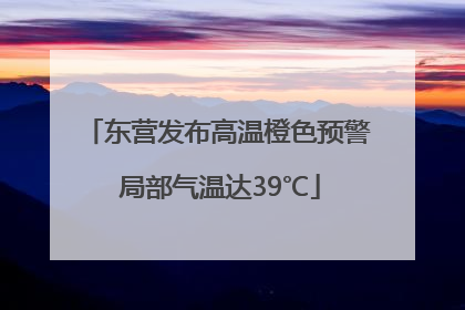 东营发布高温橙色预警 局部气温达39℃
