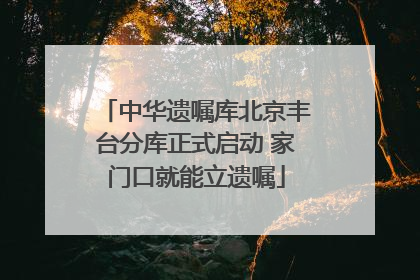 中华遗嘱库北京丰台分库正式启动 家门口就能立遗嘱