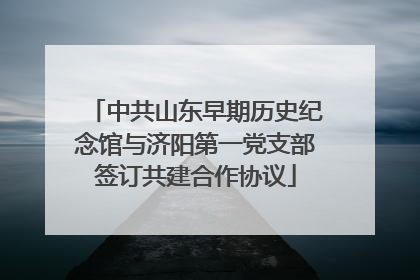 中共山东早期历史纪念馆与济阳第一党支部签订共建合作协议