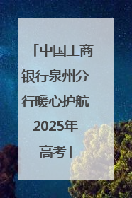 中国工商银行泉州分行暖心护航2025年高考