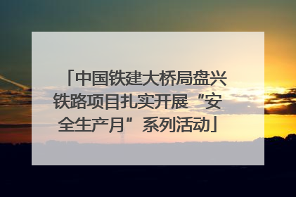 中国铁建大桥局盘兴铁路项目扎实开展“安全生产月”系列活动