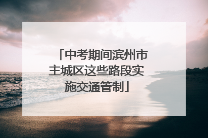 中考期间滨州市主城区这些路段实施交通管制
