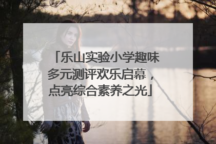 乐山实验小学趣味多元测评欢乐启幕，点亮综合素养之光