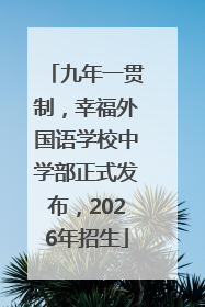 九年一贯制，幸福外国语学校中学部正式发布，2026年招生