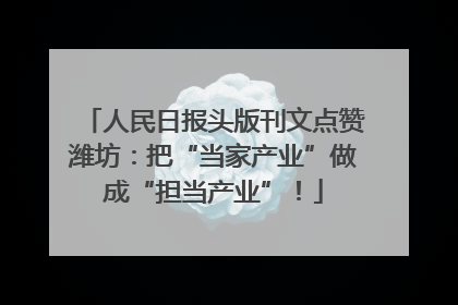 人民日报头版刊文点赞潍坊：把“当家产业”做成“担当产业”！