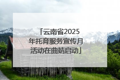 云南省2025年托育服务宣传月活动在曲靖启动