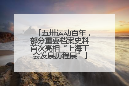 五卅运动百年，部分重要档案史料首次亮相“上海工会发展历程展”