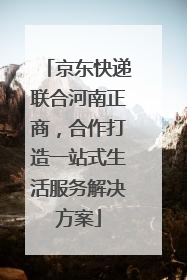 京东快递联合河南正商，合作打造一站式生活服务解决方案