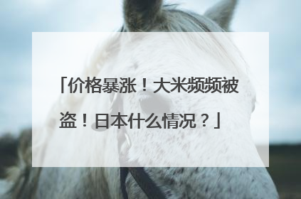 价格暴涨！大米频频被盗！日本什么情况？