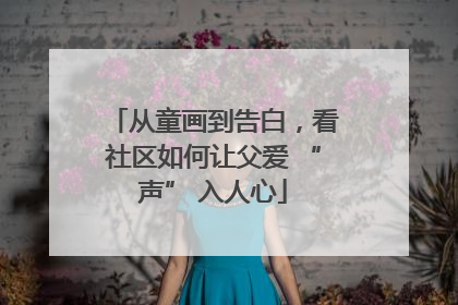 从童画到告白，看社区如何让父爱 “声” 入人心