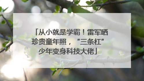 从小就是学霸！雷军晒珍贵童年照，“三条杠”少年变身科技大佬