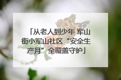 从老人到少年 军山街小军山社区“安全生产月”全覆盖守护