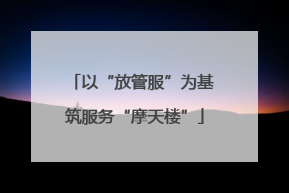 以“放管服”为基筑服务“摩天楼”