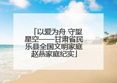 以爱为舟 守望星空——甘肃省民乐县全国文明家庭赵燕家庭纪实