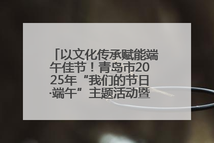 以文化传承赋能端午佳节！青岛市2025年“我们的节日·端午”主题活动暨城阳村社区第七届千人包粽子大赛举办