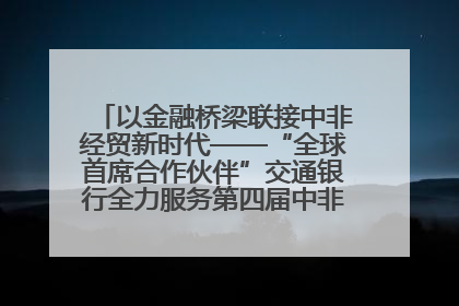 以金融桥梁联接中非经贸新时代——“全球首席合作伙伴”交通银行全力服务第四届中非经贸博览会