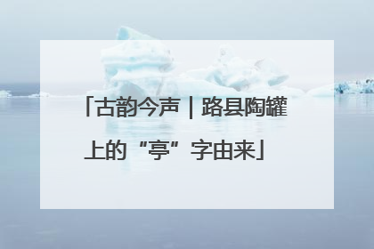 古韵今声｜路县陶罐上的“亭”字由来