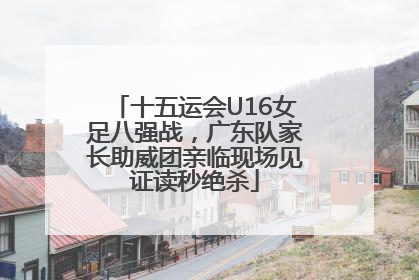 十五运会U16女足八强战，广东队家长助威团亲临现场见证读秒绝杀